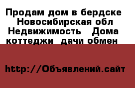 Продам дом в бердске - Новосибирская обл. Недвижимость » Дома, коттеджи, дачи обмен   